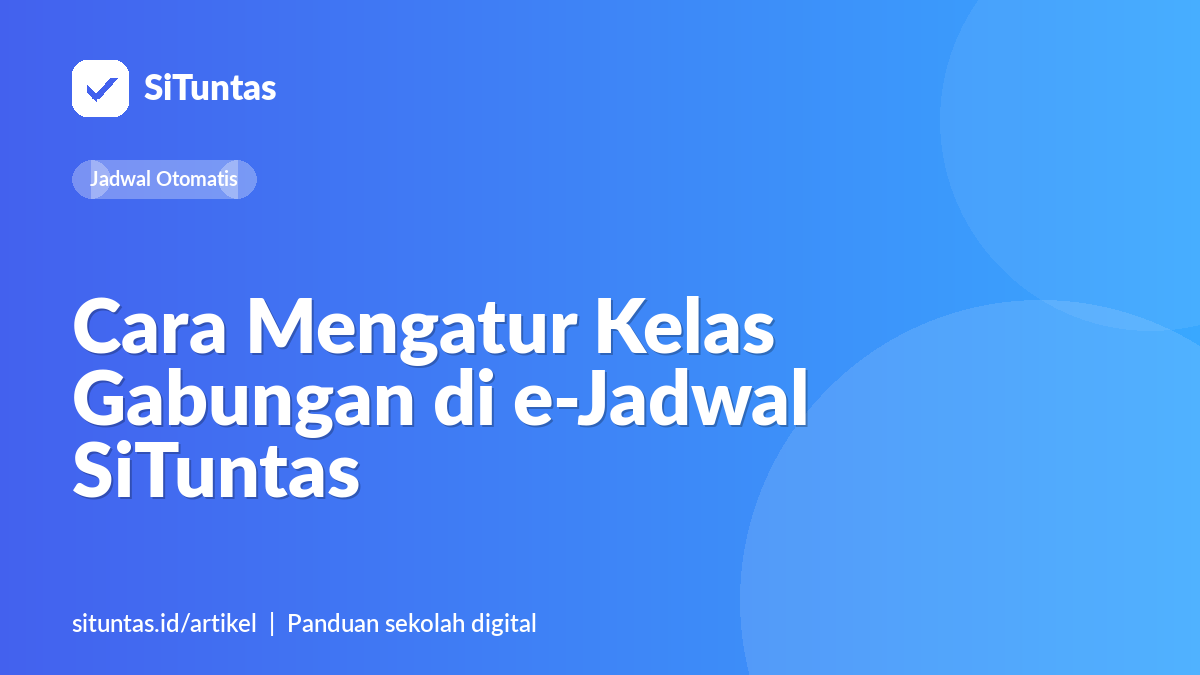 Sampul artikel: Cara Mengatur Kelas Gabungan di e-Jadwal SiTuntas: 2 Kelas, 1 Guru, 1 Jam