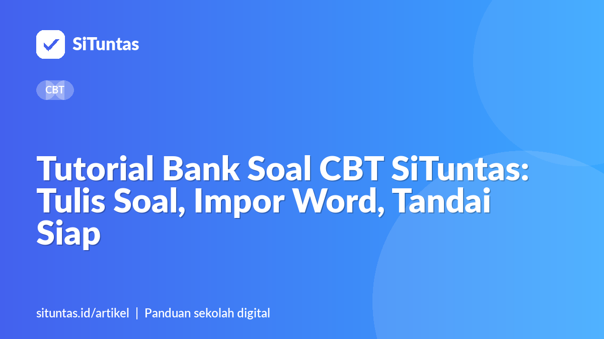 Sampul artikel: Tutorial Bank Soal CBT SiTuntas: Tulis Soal, Impor Word, Tandai Siap