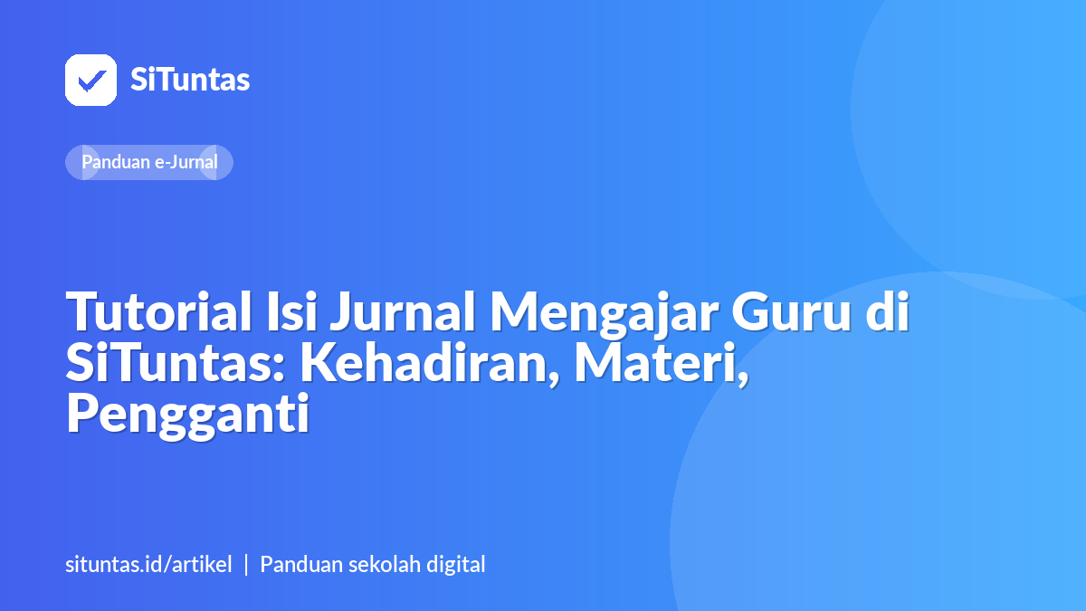 Sampul artikel: Tutorial Isi Jurnal Mengajar Guru di SiTuntas: Kehadiran, Materi, Pengganti