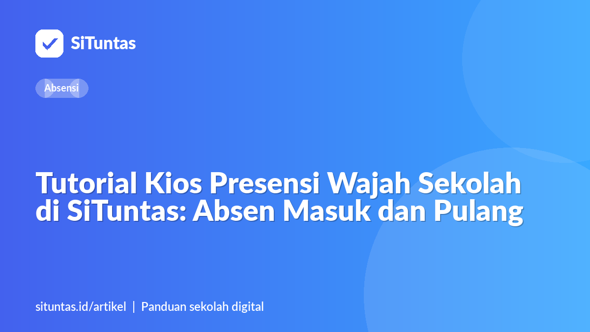 Sampul artikel: Tutorial Kios Presensi Wajah Sekolah di SiTuntas: Absen Masuk dan Pulang