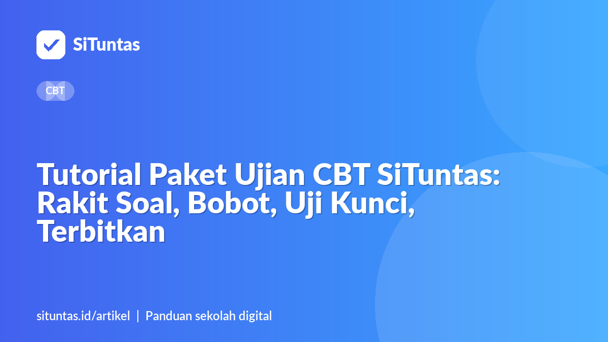 Sampul artikel: Tutorial Paket Ujian CBT SiTuntas: Rakit Soal, Bobot, Uji Kunci, Terbitkan